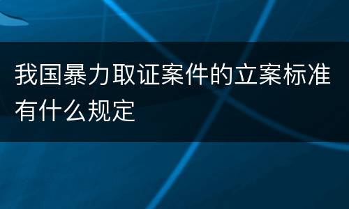 我国暴力取证案件的立案标准有什么规定