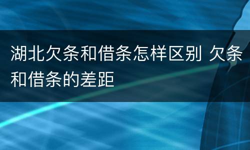 湖北欠条和借条怎样区别 欠条和借条的差距