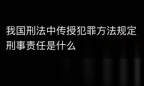 我国刑法中传授犯罪方法规定刑事责任是什么