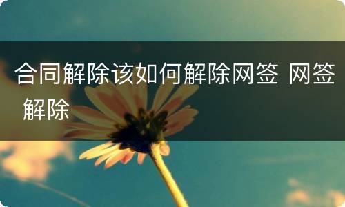 合同解除该如何解除网签 网签 解除