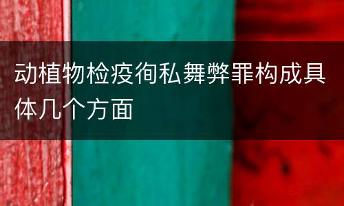 动植物检疫徇私舞弊罪构成具体几个方面