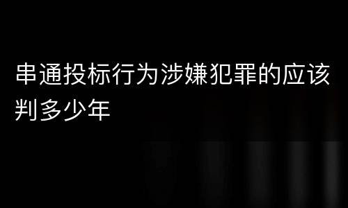 串通投标行为涉嫌犯罪的应该判多少年