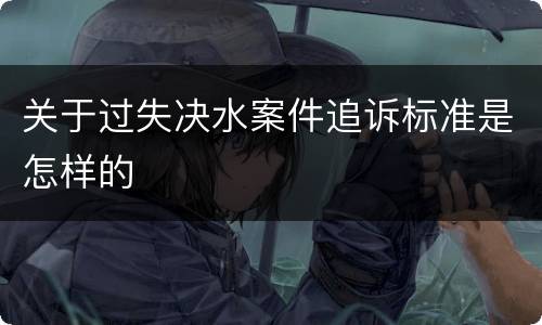 关于过失决水案件追诉标准是怎样的