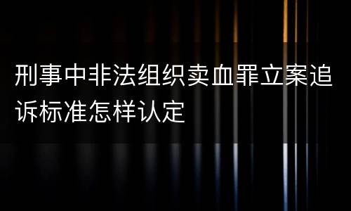 刑事中非法组织卖血罪立案追诉标准怎样认定