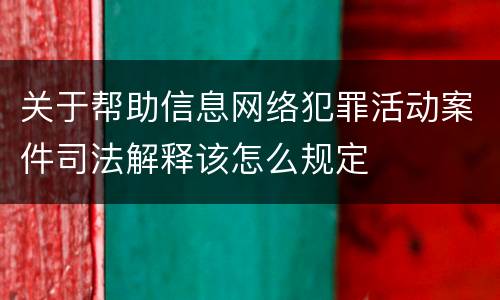 关于帮助信息网络犯罪活动案件司法解释该怎么规定