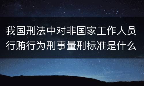我国刑法中对非国家工作人员行贿行为刑事量刑标准是什么