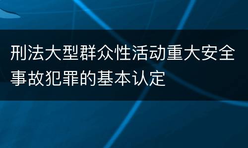 刑法大型群众性活动重大安全事故犯罪的基本认定
