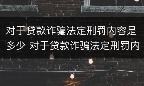 对于贷款诈骗法定刑罚内容是多少 对于贷款诈骗法定刑罚内容是多少条