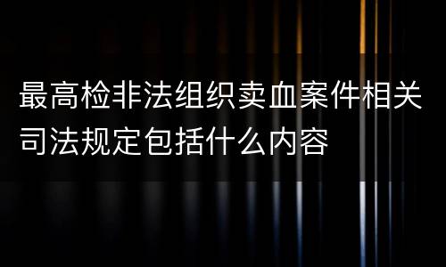 最高检非法组织卖血案件相关司法规定包括什么内容