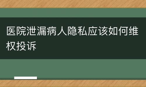 医院泄漏病人隐私应该如何维权投诉