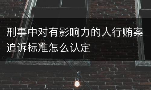 刑事中对有影响力的人行贿案追诉标准怎么认定