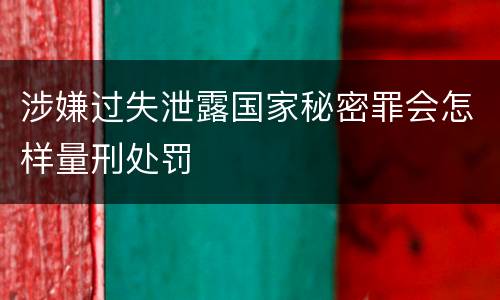 涉嫌过失泄露国家秘密罪会怎样量刑处罚