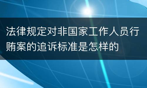 法律规定对非国家工作人员行贿案的追诉标准是怎样的