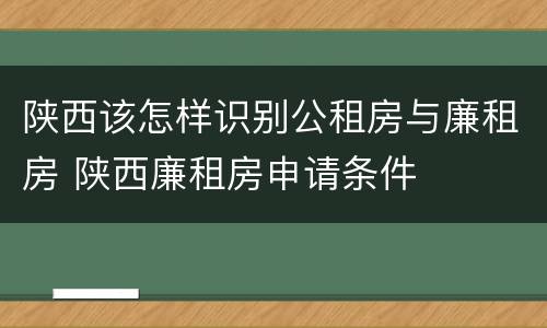 陕西该怎样识别公租房与廉租房 陕西廉租房申请条件