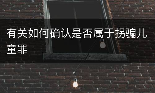 有关如何确认是否属于拐骗儿童罪
