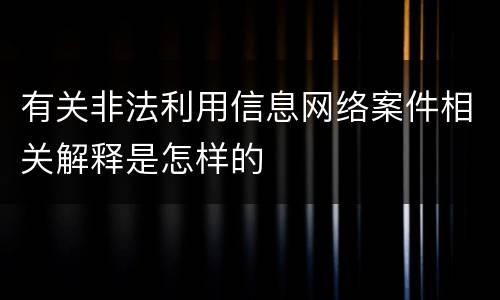 有关非法利用信息网络案件相关解释是怎样的