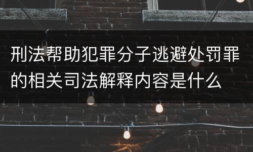 刑法帮助犯罪分子逃避处罚罪的相关司法解释内容是什么