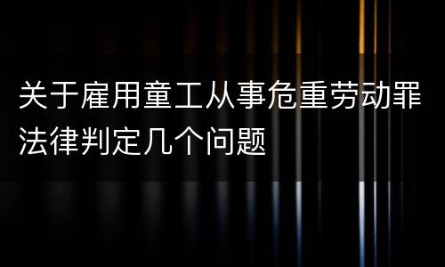 关于雇用童工从事危重劳动罪法律判定几个问题
