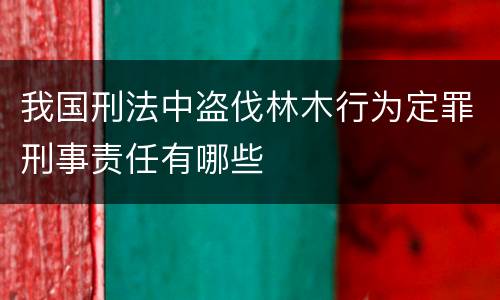 我国刑法中盗伐林木行为定罪刑事责任有哪些