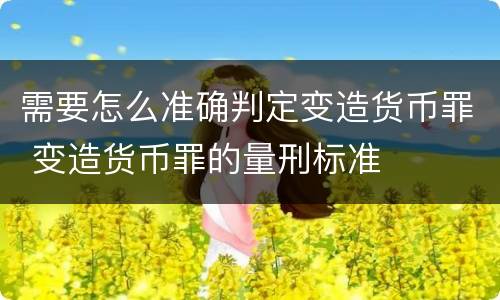 需要怎么准确判定变造货币罪 变造货币罪的量刑标准