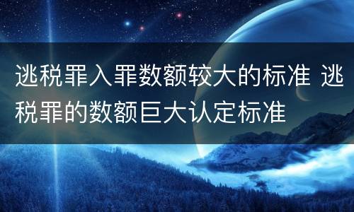 逃税罪入罪数额较大的标准 逃税罪的数额巨大认定标准