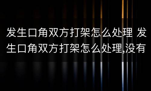 发生口角双方打架怎么处理 发生口角双方打架怎么处理,没有监控
