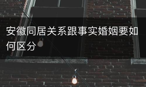 安徽同居关系跟事实婚姻要如何区分