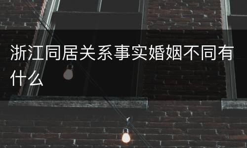 浙江同居关系事实婚姻不同有什么
