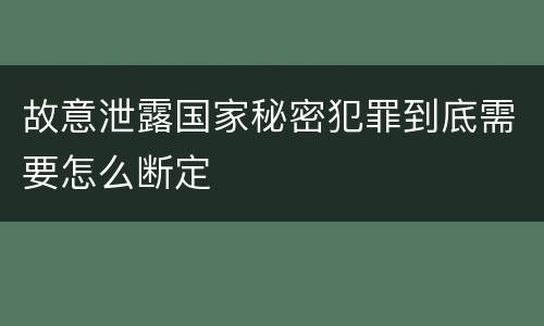 故意泄露国家秘密犯罪到底需要怎么断定