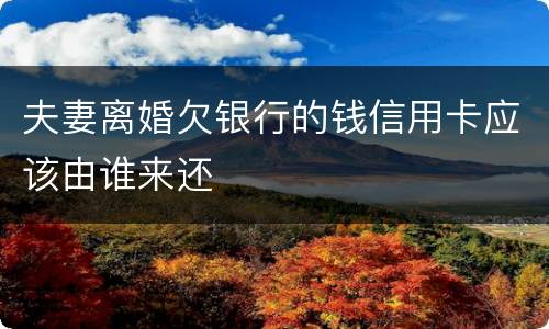 夫妻离婚欠银行的钱信用卡应该由谁来还