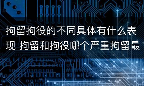 拘留拘役的不同具体有什么表现 拘留和拘役哪个严重拘留最多多少天