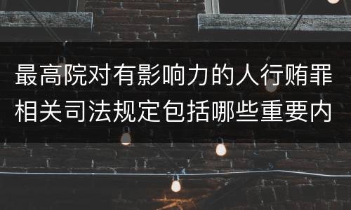 最高院对有影响力的人行贿罪相关司法规定包括哪些重要内容
