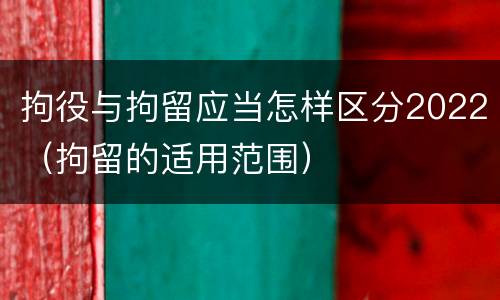 拘役与拘留应当怎样区分2022（拘留的适用范围）