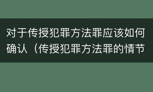 对于传授犯罪方法罪应该如何确认（传授犯罪方法罪的情节认定）