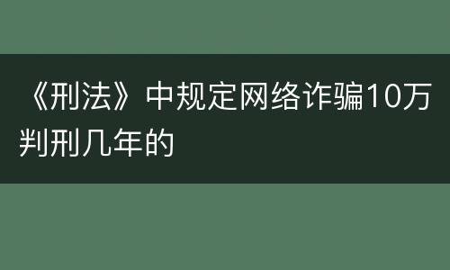 《刑法》中规定网络诈骗10万判刑几年的