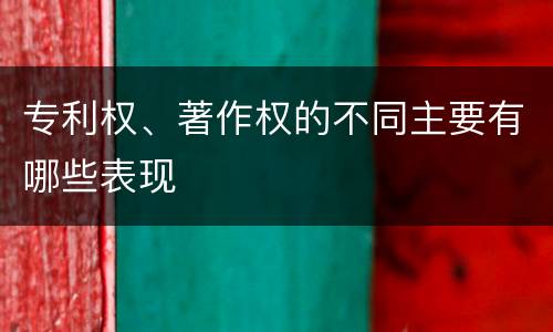 专利权、著作权的不同主要有哪些表现