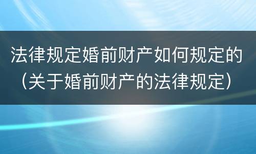 法律规定婚前财产如何规定的（关于婚前财产的法律规定）