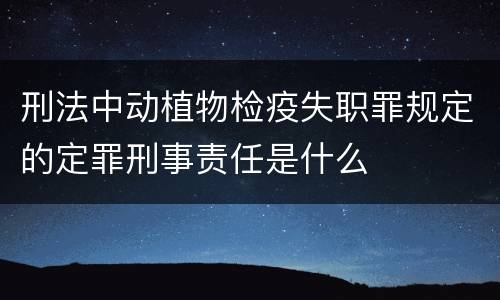 刑法中动植物检疫失职罪规定的定罪刑事责任是什么