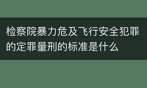 检察院暴力危及飞行安全犯罪的定罪量刑的标准是什么