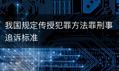 我国规定传授犯罪方法罪刑事追诉标准