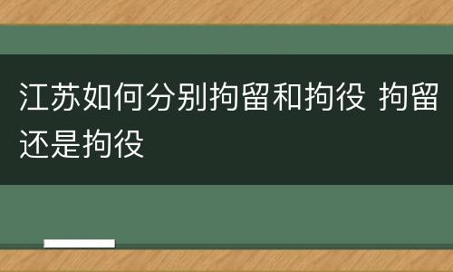 江苏如何分别拘留和拘役 拘留还是拘役