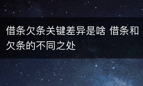 借条欠条关键差异是啥 借条和欠条的不同之处