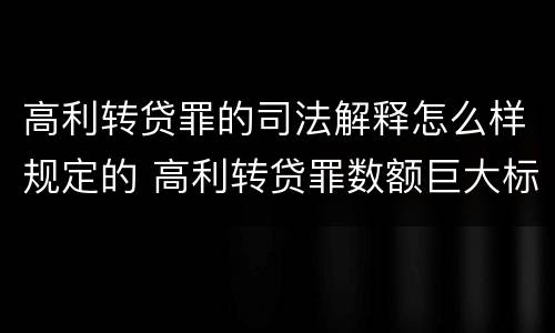 高利转贷罪的司法解释怎么样规定的 高利转贷罪数额巨大标准的法律依据