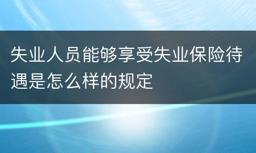 失业人员能够享受失业保险待遇是怎么样的规定