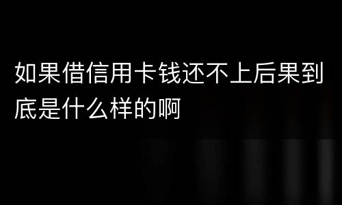 如果借信用卡钱还不上后果到底是什么样的啊
