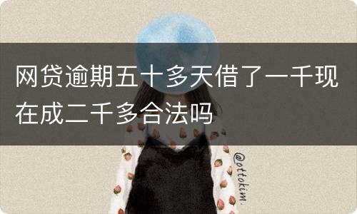 网贷逾期五十多天借了一千现在成二千多合法吗
