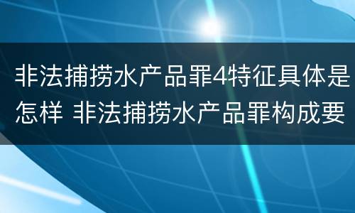 非法捕捞水产品罪4特征具体是怎样 非法捕捞水产品罪构成要件