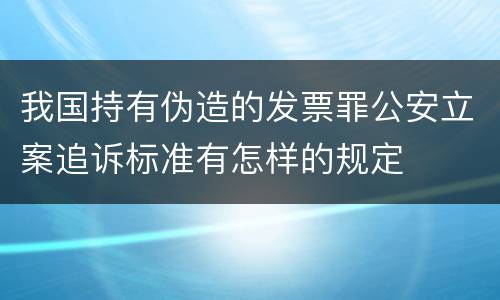 我国持有伪造的发票罪公安立案追诉标准有怎样的规定