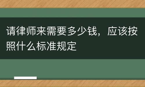 请律师来需要多少钱，应该按照什么标准规定