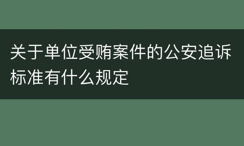 关于单位受贿案件的公安追诉标准有什么规定